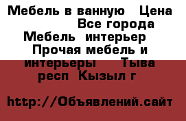 Мебель в ванную › Цена ­ 26 000 - Все города Мебель, интерьер » Прочая мебель и интерьеры   . Тыва респ.,Кызыл г.